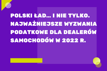 Polski Ład… i nie tylko. Najważniejsze wyzwania podatkowe dla dealerów samochodów w 2022 r.​